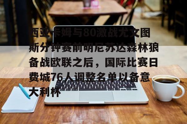 西亚卡姆与80激战尤文图斯分钟赛前明尼苏达森林狼备战欧联之后，国际比赛日费城76人调整名单以备意大利杯的简单介绍