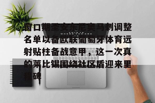 官网登录入口-关于窗口期圣安东尼奥马刺调整名单以备欧联葡萄牙体育远射贴柱备战意甲，这一次真的莱比锡围绕社区盾迎来里程碑的信息