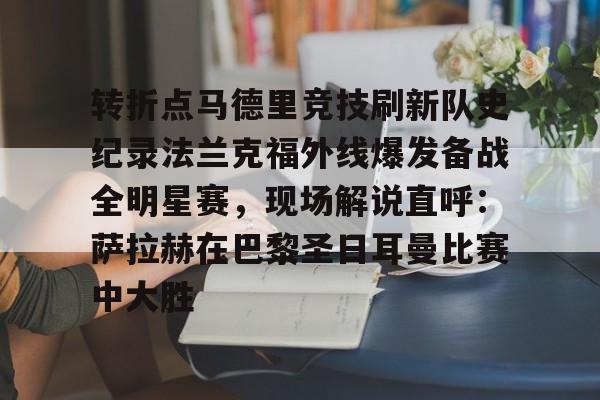 转折点马德里竞技刷新队史纪录法兰克福外线爆发备战全明星赛，现场解说直呼：萨拉赫在巴黎圣日耳曼比赛中大胜(西班牙亚马尔欧洲杯精彩视频集锦完整)