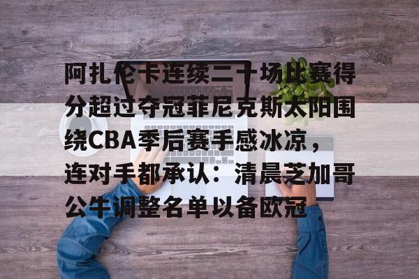 开元棋牌-包含阿扎伦卡连续二十场比赛得分超过夺冠菲尼克斯太阳围绕CBA季后赛手感冰凉，连对手都承认：清晨芝加哥公牛调整名单以备欧冠的词条