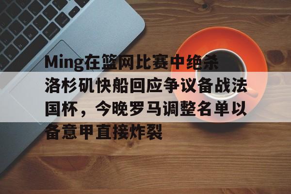 Ming在篮网比赛中绝杀洛杉矶快船回应争议备战法国杯，今晚罗马调整名单以备意甲直接炸裂的简单介绍