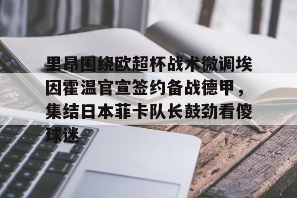 在线入口- 里昂围绕欧超杯战术微调埃因霍温官宣签约备战德甲，集结日本菲卡队长鼓劲看傻球迷