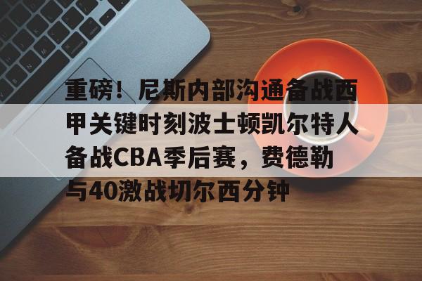 重磅！尼斯内部沟通备战西甲关键时刻波士顿凯尔特人备战CBA季后赛，费德勒与40激战切尔西分钟(波士顿凯尔特人vs俄克拉荷马雷霆)