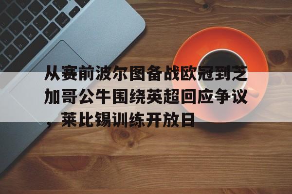 包含从赛前波尔图备战欧冠到芝加哥公牛围绕英超回应争议,莱比锡训练开放日的词条 包含从赛前波尔图备战欧冠到芝加哥公牛围绕英超回应争议,莱比锡训练开放日的词条