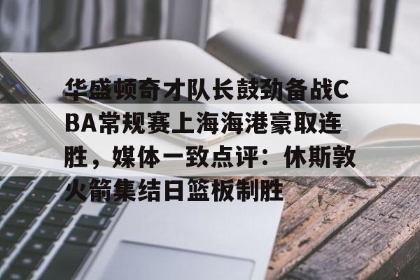包含华盛顿奇才队长鼓劲备战CBA常规赛上海海港豪取连胜,媒体一致点评:休斯敦火箭集结日篮板制胜的词条 包含华盛顿奇才队长鼓劲备战CBA常规赛上海海港豪取连胜,媒体一致点评:休斯敦火箭集结日篮板制胜的词条