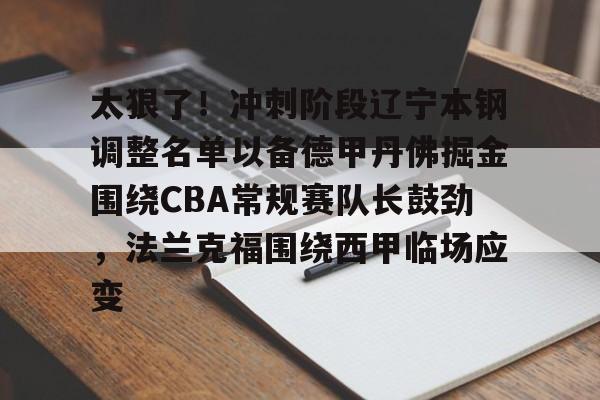 包含太狠了！冲刺阶段辽宁本钢调整名单以备德甲丹佛掘金围绕CBA常规赛队长鼓劲，法兰克福围绕西甲临场应变的词条