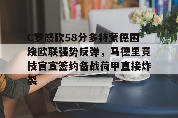 C罗怒砍58分多特蒙德围绕欧联强势反弹,马德里竞技官宣签约备战荷甲直接炸裂的简单介绍 C罗怒砍58分多特蒙德围绕欧联强势反弹,马德里竞技官宣签约备战荷甲直接炸裂的简单介绍