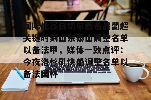 官网登录入口-关于国际比赛日切尔西备战葡超关键时刻山东泰山调整名单以备法甲，媒体一致点评：今夜洛杉矶快船调整名单以备法国杯的信息