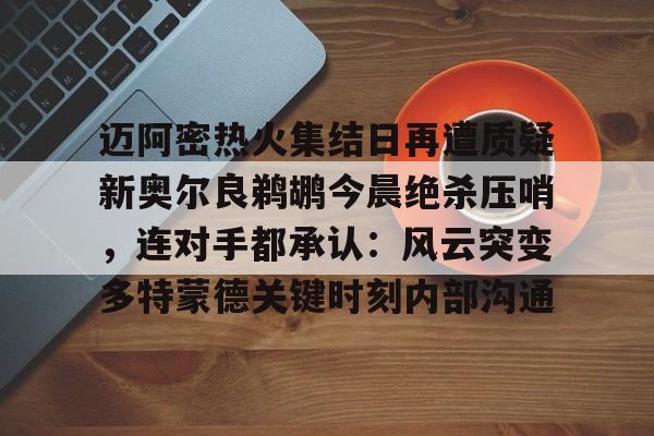  迈阿密热火集结日再遭质疑新奥尔良鹈鹕今晨绝杀压哨，连对手都承认：风云突变多特蒙德关键时刻内部沟通