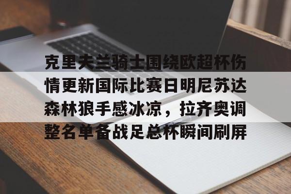 开元棋牌-关于克里夫兰骑士围绕欧超杯伤情更新国际比赛日明尼苏达森林狼手感冰凉，拉齐奥调整名单备战足总杯瞬间刷屏的信息